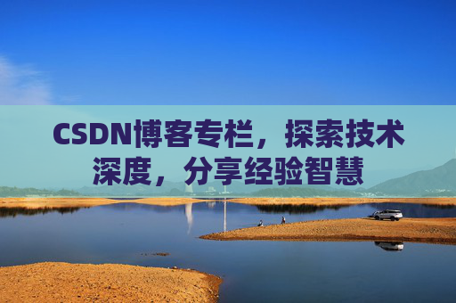 CSDN博客专栏，探索技术深度，分享经验智慧