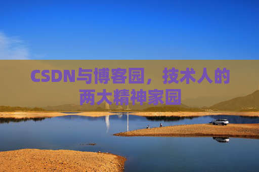 CSDN与博客园,技术人的两大精神家园 CSDN与博客园,技术人的两大精神家园