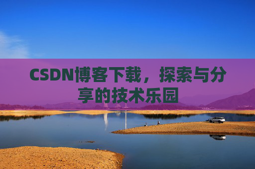 CSDN博客下载，探索与分享的技术乐园